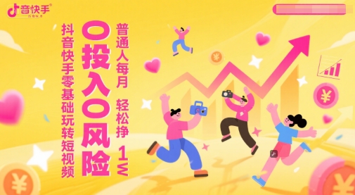 抖音快手零基础玩转短视频，0投入0风险，普通人每月轻松挣1W-资源鲟
