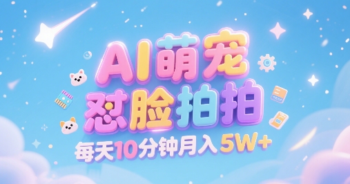 AI萌宠怼脸拍，萌宠赛道，精准高客单，每天十分钟，创作者分成，月入5W+-资源鲟