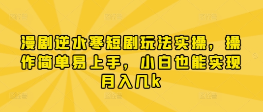 漫剧逆水寒短剧玩法实操，操作简单易上手，小白也能实现月入几k-资源鲟