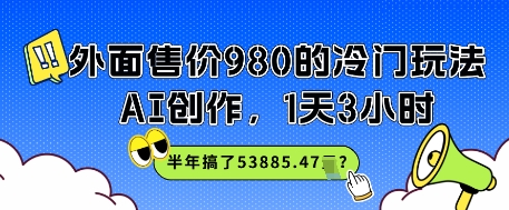 外面售价980的冷门玩法，AI创作，1天3小时，半年搞了53885.47？-资源鲟