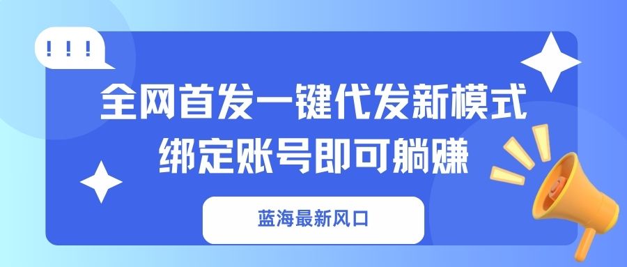 （14183期）蓝海最新风口，全网首发一键代发新模式！绑定账号即可躺赚-资源鲟
