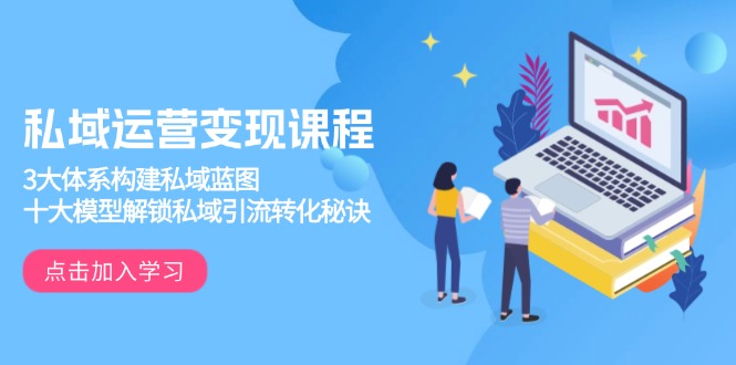 （13953期）私域运营变现课程，3大体系构建私域蓝图，十大模型解锁私域引流转化秘诀-资源鲟
