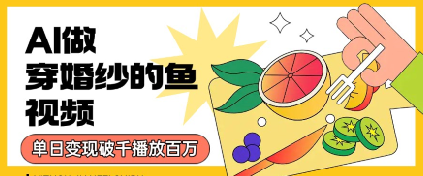 用AI制作穿婚纱的鱼视频，单日变现多张，轻松收割百万播放-资源鲟