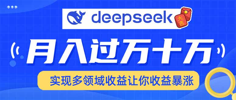 （14140期）用DeepSeek席卷各大平台，快速上手实现多领域，让你收入猛增-资源鲟