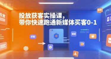 投放获客实操课，带你快速跑通新媒体买客0-1-资源鲟