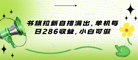 书旗拉新自撸满出，单机每日286收益，小白可做-资源鲟