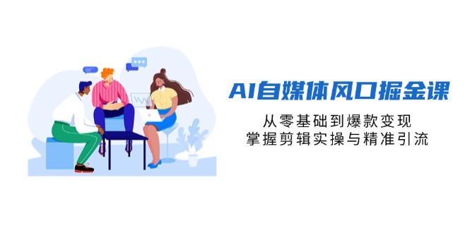 （14329期）AI自媒体风口掘金课，从零基础到爆款变现，掌握剪辑实操与精准引流-资源鲟