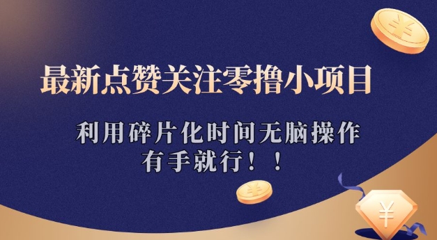 最新点赞关注零撸小项目，利用碎片化时间无脑操作，有手就行!-资源鲟