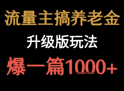 流量主之养老金升级版玩法  爆一篇收益1k+-资源鲟