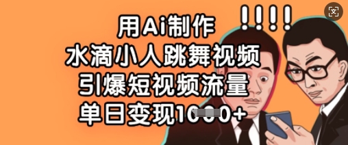 用Ai制作水滴小人跳舞视频，引爆短视频流量，单日变现数张-资源鲟