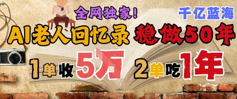 AI帮老人写回忆录，可以稳做50年的蓝海赛道，一单收2-3W，2单吃一年，长久可持续-资源鲟