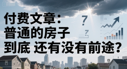 付费文章：普通的房子到底还有没有前途？-资源鲟