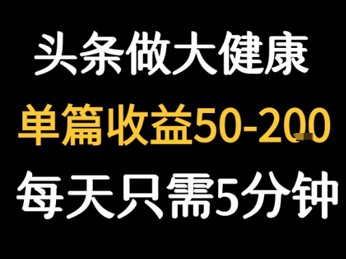 每天5分钟，用今日头条创作大健康图文 单篇收益50-2张-资源鲟