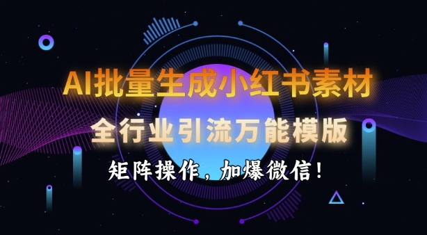 AI批量生成小红书素材，全行业引流万能模版，矩阵操作，加爆微信-资源鲟
