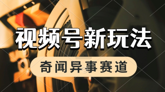 利用奇闻异事视频，挣视频号分成计划收益，每天只需一小时，月入过W，新手小白轻松上手-资源鲟