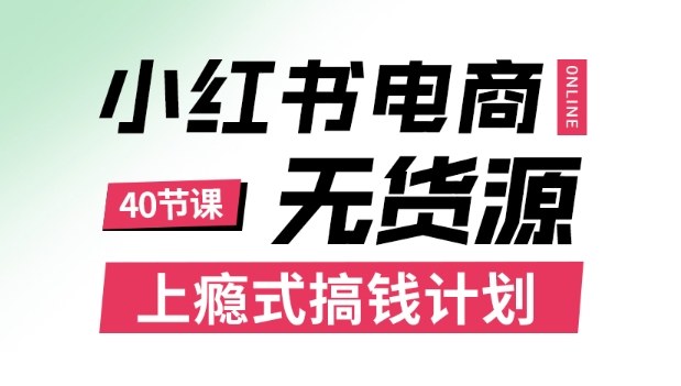 小红书无货源电商课程，上瘾式搞钱计划，不论月薪3k还是3W都应该学的賺钱技巧-资源鲟