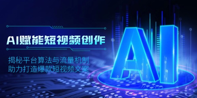（13911期）AI赋能短视频创作，揭秘平台算法与流量机制，助力打造爆款短视频文案-资源鲟