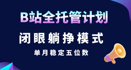 【B站全托管计划】闭眼躺挣模式，单月稳定五位数【揭秘】-资源鲟
