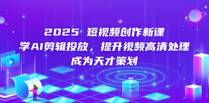 （14428期）2025短视频创作新课，学AI剪辑投放，提升视频高清处理，成为天才策划-资源鲟