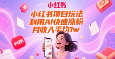 小红书项目玩法，利用AI快速涨粉，月收入平均1w+-资源鲟