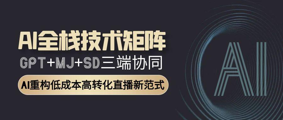 （15027期）AI全栈技术矩阵：GPT+MJ+SD三端协同，AI重构低成本高转化直播新范式-资源鲟