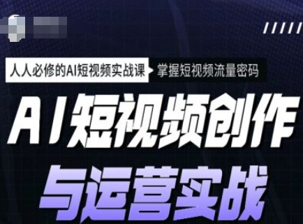 AI短视频创作与运营实战课程，人人必修的AI短视频实战课，掌握短视频流量密码-资源鲟