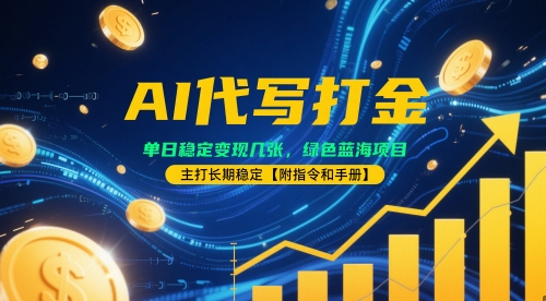 AI代写打金，单日稳定变现几张，绿色蓝海项目，主打长期稳定【附指令和手册】-资源鲟