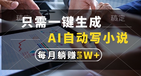 只需一键生成，AI全自动写小说，可一键生成120w字，每月躺着收益过1w+【揭秘】-资源鲟