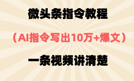 微头条指令教程，AI指令写出10万+爆文，每天多挣2张+-资源鲟