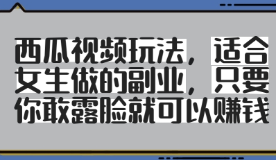 西瓜视频玩法，适合女生做的副业，只要你敢露脸就有收益-资源鲟