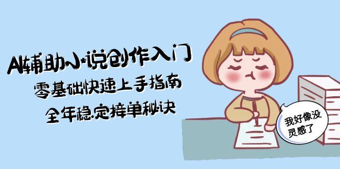 （15067期）AI辅助小说创作入门，零基础快速上手指南，全年稳定接单秘诀-资源鲟