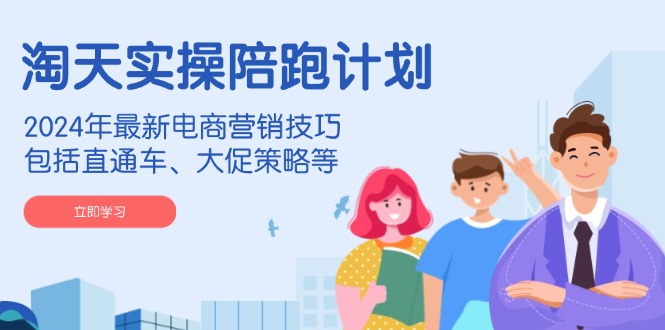 （14008期）淘天实操陪跑计划，2024年最新电商营销技巧，包括直通车、大促策略等-资源鲟