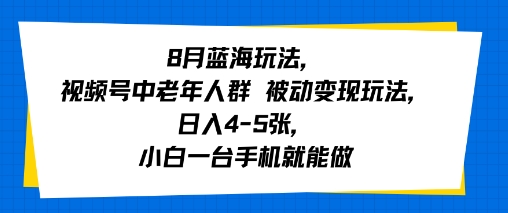 8月蓝海玩法，视频号中老年人群 被动变现玩法，日入4-5张，小白一台手机就能做-资源鲟