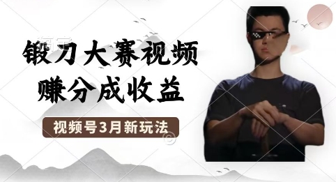 制作锻刀大赛视频，撸视频号分成计划收益，操作简单，轻松月入过W-资源鲟