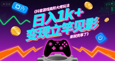 抖音游戏高阶大佬玩法，日入1k+，变现立竿见影，来就完事了【揭秘】-资源鲟