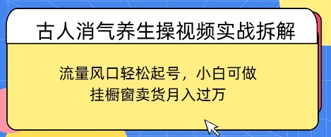古人消气养生操视频实战拆解，流量风口轻松起号，小白可做，挂橱窗卖货月入过W-资源鲟