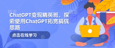 ChatGPT变现精英班，探索使用ChatGPT拓宽搞钱思路-资源鲟