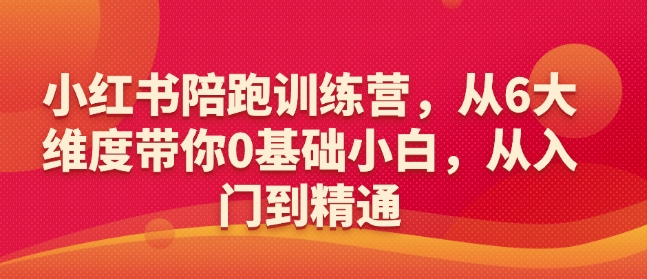 小红书陪跑训练营，从6大维度带你0基础小白，从入门到精通-资源鲟