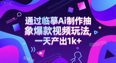 通过临摹Ai制作抽象爆款视频玩法， 一天产出1k+-资源鲟