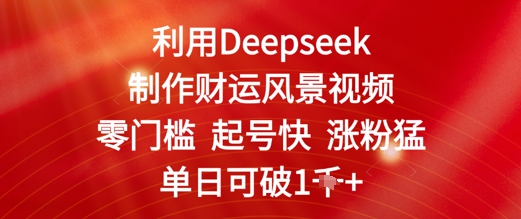 利用Deepseek制作财运风景视频，零门槛起号快涨粉猛，单日收益几张-资源鲟