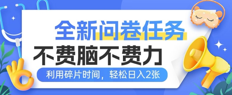全新问卷任务，不费脑不费力!利用碎片时间，轻松日入2张-资源鲟