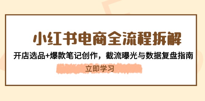 （14770期）小红书电商全流程拆解：开店选品+爆款笔记创作，截流曝光与数据复盘指南-资源鲟