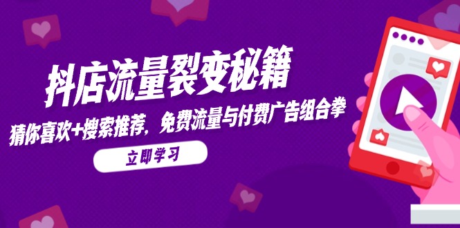 (14872期)抖店流量裂变秘籍,猜你喜欢,搜索推荐,免费流量与付费广告组合拳-资源鲟