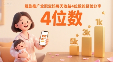 短剧推广全职宝妈每天收益4位数的经验分享-资源鲟