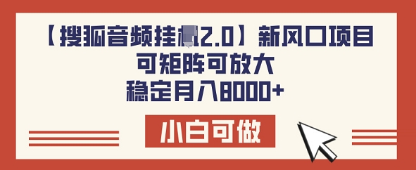 【搜狐音频挂JI2.0】新风口项目，可矩阵可放大，稳定月入8k-资源鲟