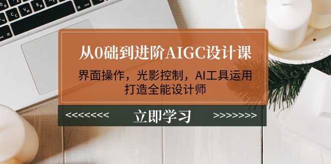 （14134期）从0础到进阶AIGC设计课：界面操作，光影控制，AI工具运用，打造全能设计师-资源鲟