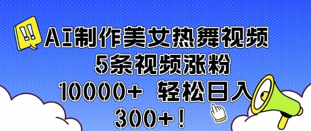 AI制作美女热舞视频 5条视频涨粉10000+ 轻松日入3张-资源鲟