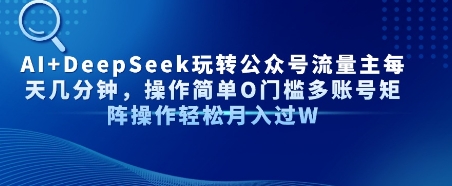 AI+DeepSeek玩转公众号流量主每天几分钟，操作简单0门槛多账号矩阵操作轻松月入过W-资源鲟