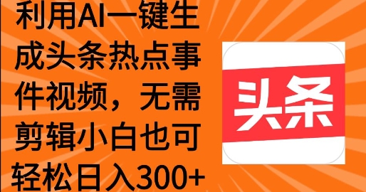 利用AI一键生成头条热点事件 小白也可轻松日入3张-资源鲟