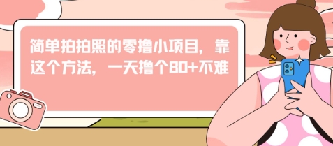 简单拍拍照的零撸小项目，靠这个方法，一天撸个80+不难-资源鲟